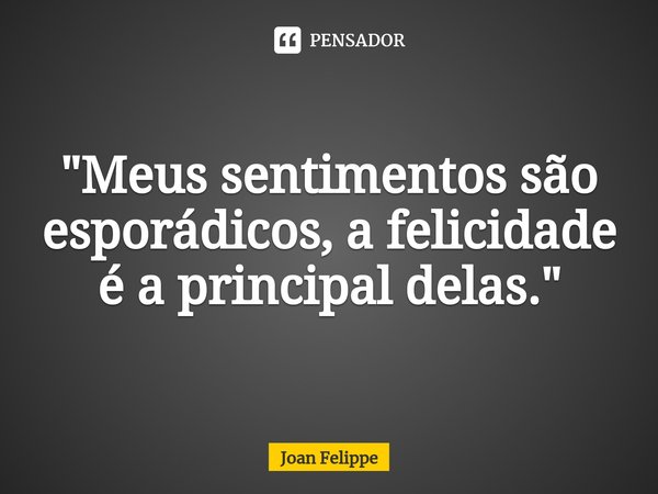 ⁠"Meus sentimentos são esporádicos, a felicidade é a principal delas."... Frase de Joan Felippe.
