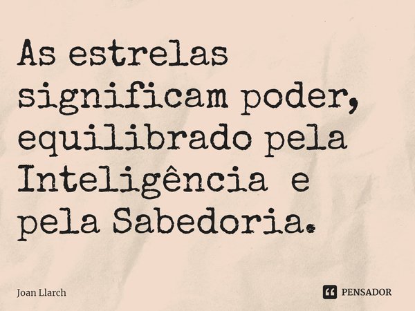 ⁠As estrelas significam poder, equilibrado pela Inteligência e pela Sabedoria.... Frase de Joan LLarch.