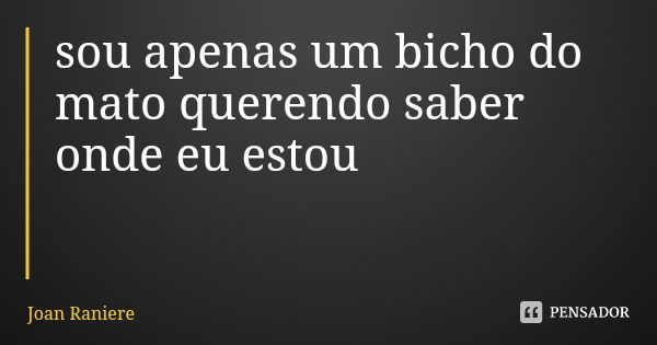 sou apenas um bicho do mato querendo saber onde eu estou... Frase de Joan Raniere.