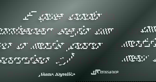 E que cada amanhecer seja um motivo a mais para meu sorriso :)... Frase de Joana Angélica.