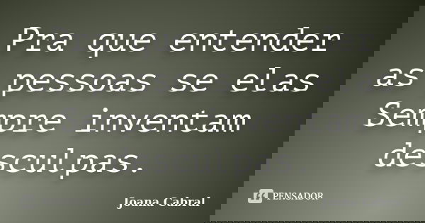 Pra que entender as pessoas se elas Sempre inventam desculpas.... Frase de Joana Cabral.