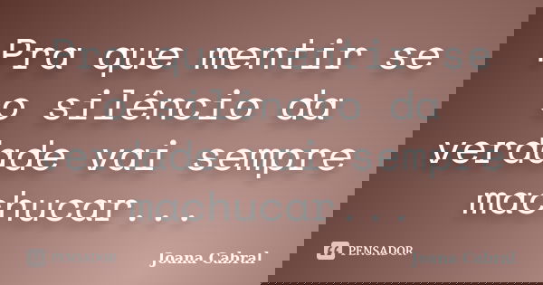Pra que mentir se o silêncio da verdade vai sempre machucar...... Frase de Joana Cabral.