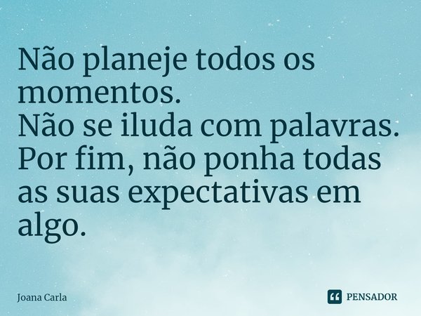 ⁠Não planeje todos os momentos.
Não se iluda com palavras.
Por fim, não ponha todas as suas expectativas em algo.⁠... Frase de Joana Carla.