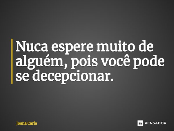 ⁠Nuca espere muito de alguém, pois você pode se decepcionar.... Frase de Joana Carla.