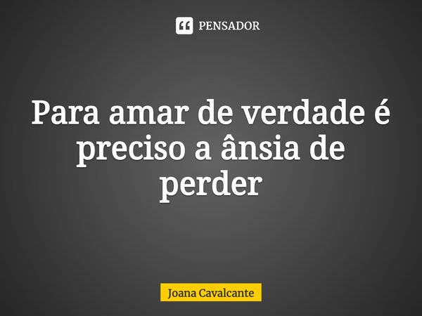 ⁠Para amar de verdade é preciso a ânsia de perder... Frase de Joana Cavalcante.