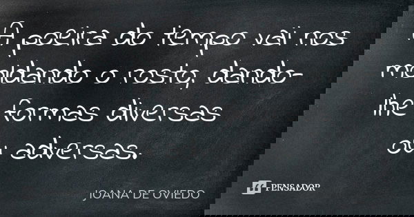 A poeira do tempo vai nos moldando o rosto, dando-lhe formas diversas ou adversas.... Frase de Joana de Oviedo.