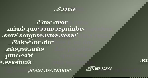 A rosa Uma rosa ainda que com espinhos será sempre uma rosa! Pois é na dor das picadas que está sua essência.... Frase de JOANA DE OVIEDO.