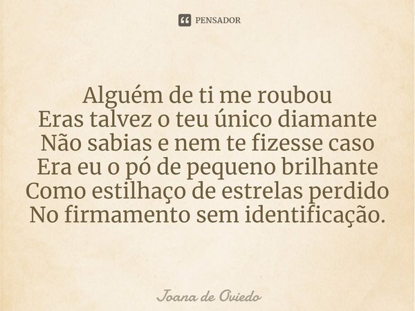 ⁠Alguém de ti me roubou
Eras talvez o teu único diamante
Não sabias e nem te fizesse caso
Era eu o pó de pequeno brilhante
Como estilhaço de estrelas perdido
No... Frase de JOANA DE OVIEDO.