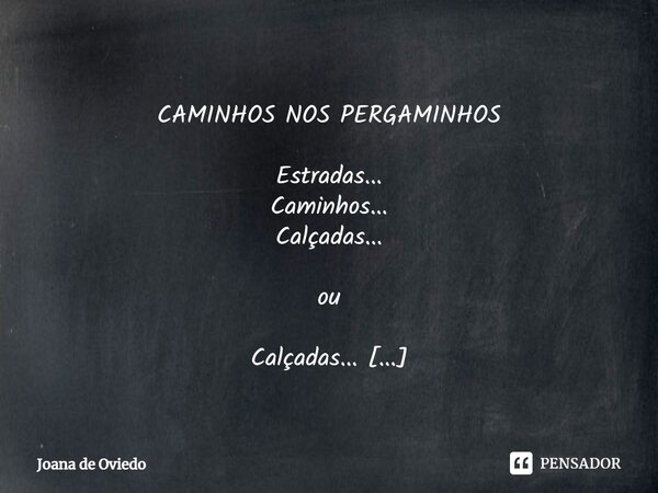 ⁠ CAMINHOS NOS PERGAMINHOS Estradas... Caminhos... Calçadas... ou Calçadas... Estradas... Caminhos... Ou Passadas silenciadas nos pergaminhos da estrada, nas ca... Frase de JOANA DE OVIEDO.