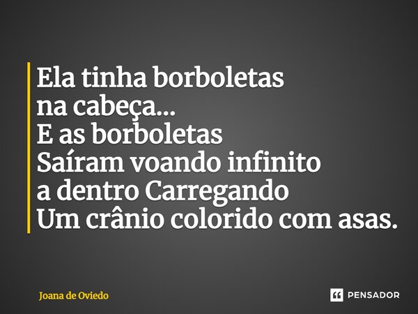 ⁠Ela tinha borboletas na cabeça... E as borboletas Saíram voando infinito a dentro Carregando Um crânio colorido com asas.... Frase de JOANA DE OVIEDO.