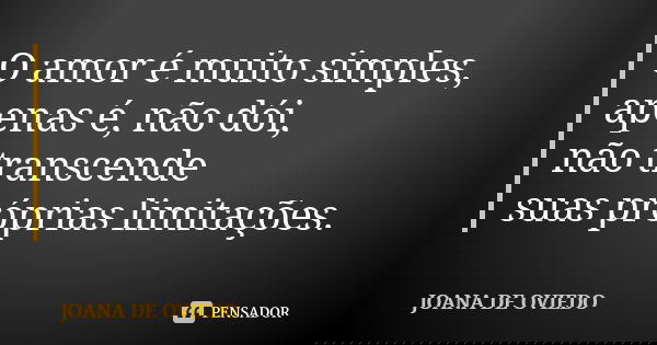 O amor é muito simples, apenas é, não dói, não transcende suas próprias limitações.... Frase de Joana de Oviedo.