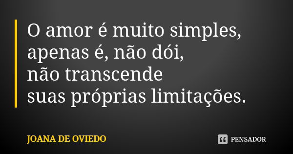 O amor é muito simples, apenas é, não dói, não transcende suas próprias limitações.... Frase de Joana de Oviedo.