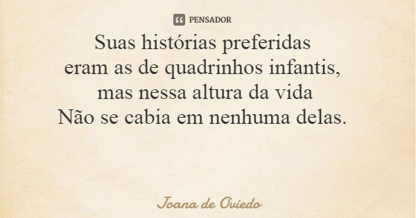 Suas histórias preferidas eram as de quadrinhos infantis, mas nessa altura da vida Não se cabia em nenhuma delas.... Frase de Joana de Oviedo.