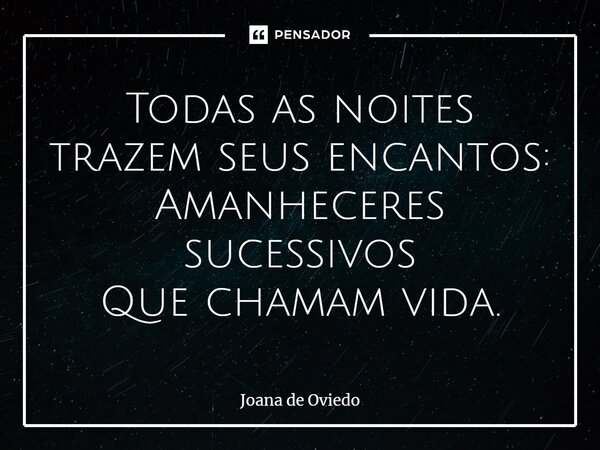 ⁠Todas as noites trazem seus encantos: Amanheceres sucessivos Que chamam vida.... Frase de JOANA DE OVIEDO.