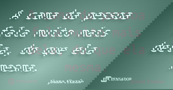 A cama da pessoa fala muito mais dela, do que ela mesma.... Frase de Joana Frazão.