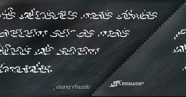 As decisões mais óbvias parecem ser as mais difíceis de serem tomadas.... Frase de Joana Frazão.