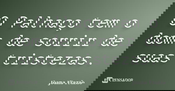 O Palhaço tem o dom de sorrir de suas tristezas.... Frase de Joana Frazão.