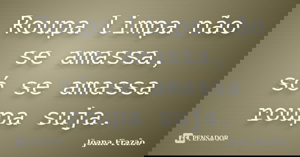 Roupa limpa não se amassa, só se amassa roupa suja.... Frase de Joana Frazão.