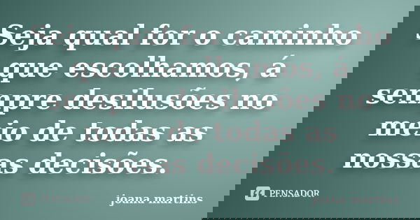 Seja qual for o caminho que escolhamos, á sempre desilusões no meio de todas as nossas decisões.... Frase de joana martins.