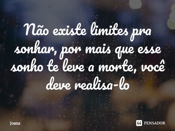 Não existe limites pra sonhar, por mais que esse sonho te leve a morte, você deve realisa-lo⁠... Frase de Joana.