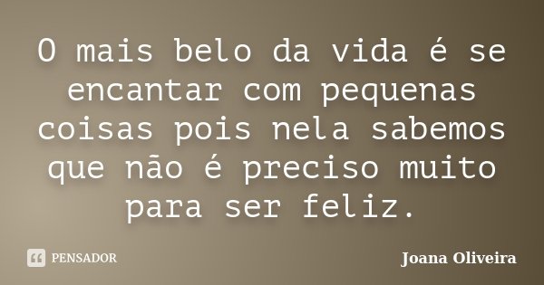 O mais belo da vida é se encantar com pequenas coisas pois nela sabemos que não é preciso muito para ser feliz.... Frase de Joana Oliveira.