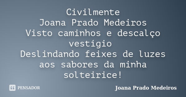 Civilmente Joana Prado Medeiros Visto caminhos e descalço vestígio Deslindando feixes de luzes aos sabores da minha solteirice!... Frase de Joana Prado Medeiros.