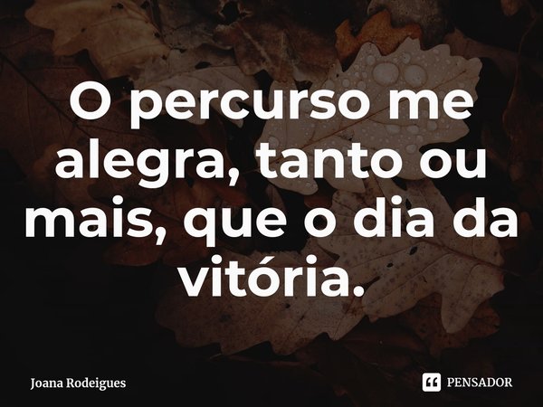 ⁠O percurso me alegra, tanto ou mais, que o dia da vitória.... Frase de Joana Rodeigues.