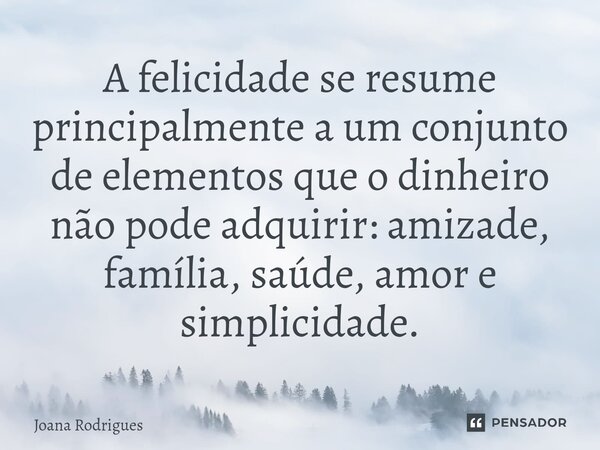 ⁠A felicidade se resume principalmente a um conjunto de elementos que o dinheiro não pode adquirir: amizade, família, saúde, amor e simplicidade.... Frase de Joana Rodrigues.