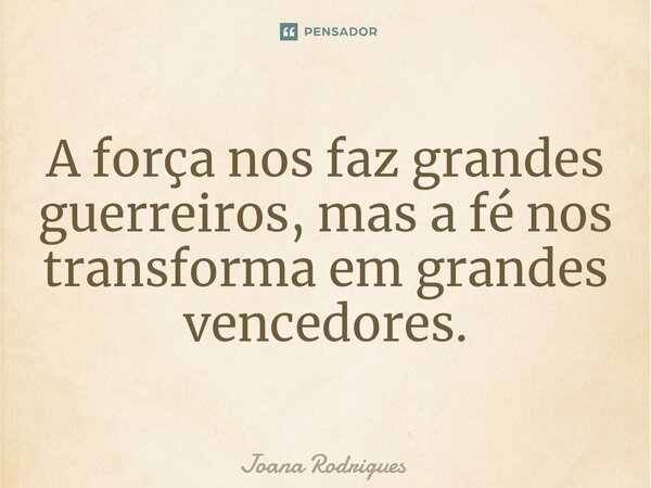 ⁠A força nos faz grandes guerreiros, mas a fé nos transforma em grandes vencedores.... Frase de Joana Rodrigues.