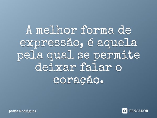 ⁠A melhor forma de expressão, é aquela pela qual se permite deixar falar o coração.... Frase de Joana Rodrigues.