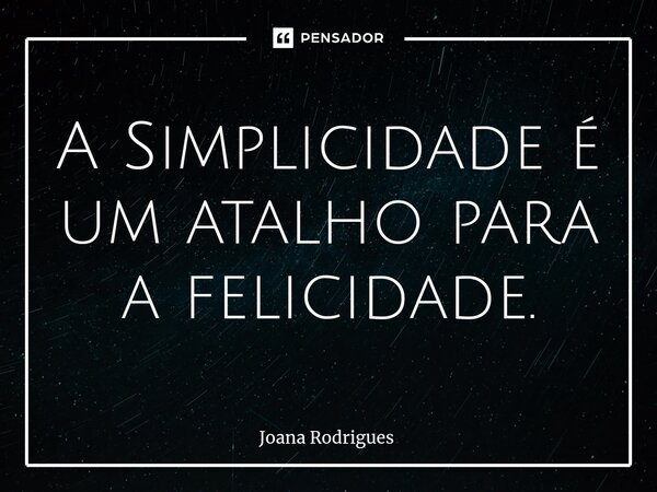 ⁠A Simplicidade é um atalho para a felicidade.... Frase de Joana Rodrigues.