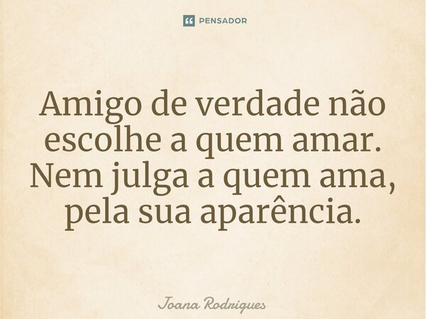 ⁠Amigo de verdade não escolhe a quem amar. Nem julga a quem ama, pela sua aparência.... Frase de Joana Rodrigues.