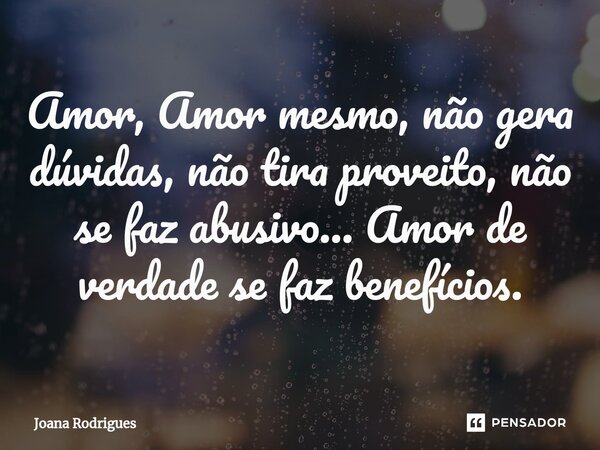 ⁠Amor, Amor mesmo, não gera dúvidas, não tira proveito, não se faz abusivo... Amor de verdade se faz benefícios.... Frase de Joana Rodrigues.