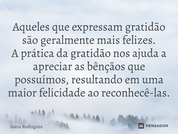 ⁠Aqueles que expressam gratidão são geralmente mais felizes. A prática da gratidão nos ajuda a apreciar as bênçãos que possuímos, resultando em uma maior felici... Frase de Joana Rodrigues.