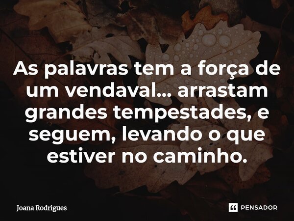 ⁠As palavras tem a força de um vendaval... arrastam grandes tempestades, e seguem, levando o que estiver no caminho.... Frase de Joana Rodrigues.