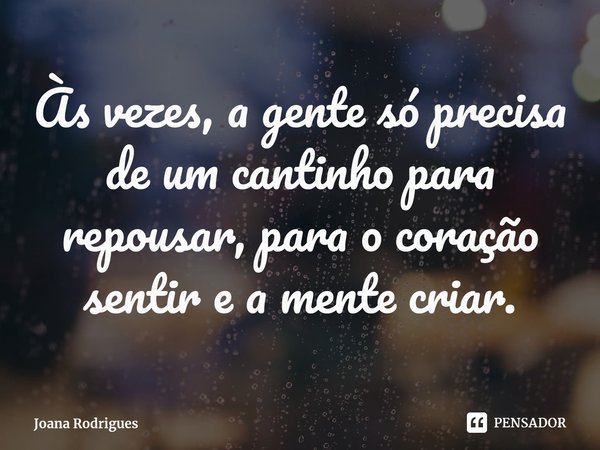 ⁠Às vezes, a gente só precisa de um cantinho para repousar, para o coração sentir e a mente criar.... Frase de Joana Rodrigues.