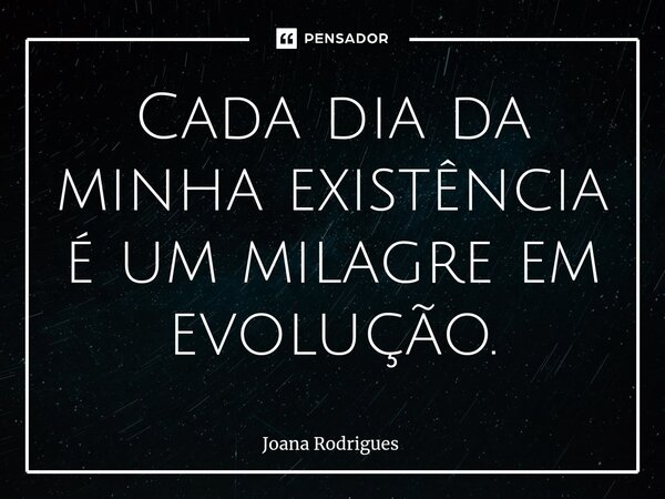 Cada dia da minha existência é um milagre em evolução.⁠... Frase de Joana Rodrigues.