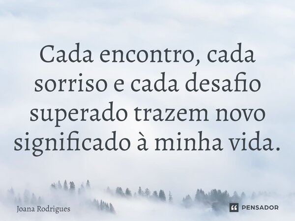 ⁠Cada encontro, cada sorriso e cada desafio superado trazem novo significado à minha vida.... Frase de Joana Rodrigues.