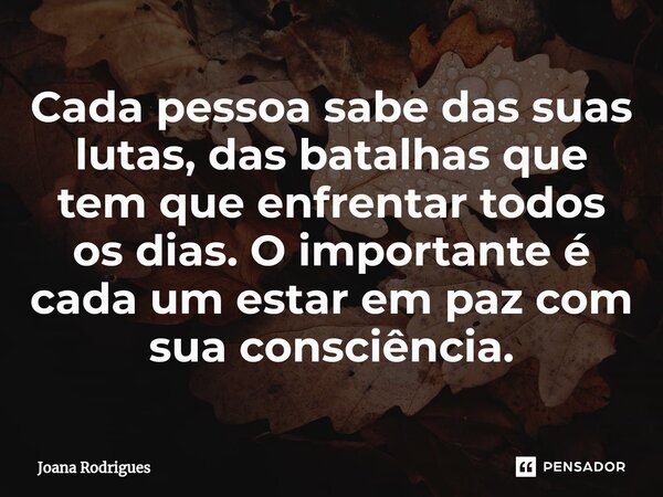 ⁠Cada pessoa sabe das suas lutas, das batalhas que tem que enfrentar todos os dias. O importante é cada um estar em paz com sua consciência.... Frase de Joana Rodrigues.