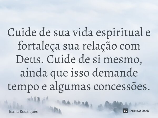 ⁠Cuide de sua vida espiritual e fortaleça sua relação com Deus. Cuide de si mesmo, ainda que isso demande tempo e algumas concessões.... Frase de Joana Rodrigues.