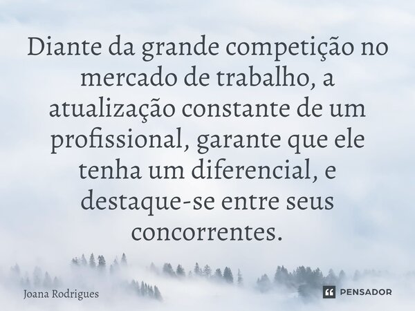 ⁠Diante da grande competição no mercado de trabalho, a atualização constante de um profissional, garante que ele tenha um diferencial, e destaque-se entre seus ... Frase de Joana Rodrigues.