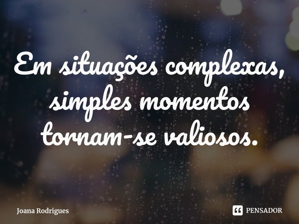 ⁠Em situações complexas, simples momentos tornam-se valiosos.... Frase de Joana Rodrigues.