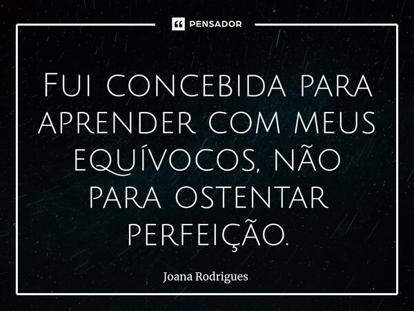 ⁠Fui concebida para aprender com meus equívocos, não para ostentar perfeição.... Frase de Joana Rodrigues.