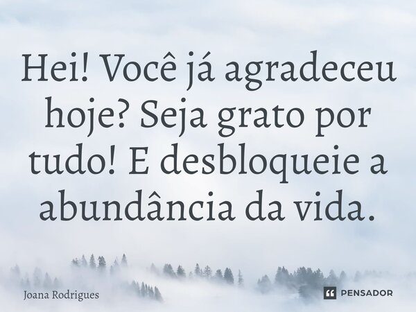 ⁠Hei! Você já agradeceu hoje? Seja grato por tudo! E desbloqueie a abundância da vida.... Frase de Joana Rodrigues.