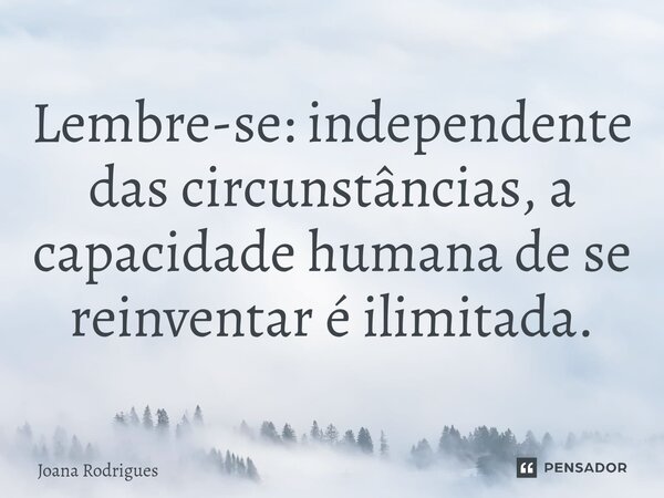 ⁠Lembre-se: independente das circunstâncias, a capacidade humana de se reinventar é ilimitada.... Frase de Joana Rodrigues.