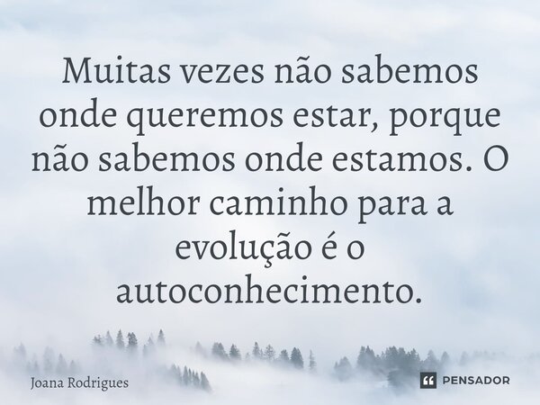 ⁠Muitas vezes não sabemos onde queremos estar, porque não sabemos onde estamos. O melhor caminho para a evolução é o autoconhecimento.... Frase de Joana Rodrigues.