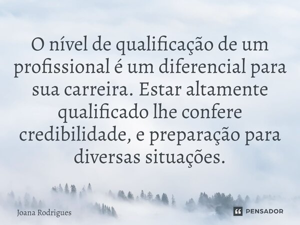 ⁠O nível de qualificação de um profissional é um diferencial para sua carreira. Estar altamente qualificado lhe confere credibilidade, e preparação para diversa... Frase de Joana Rodrigues.