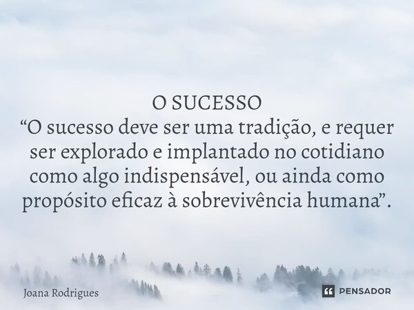 ⁠O SUCESSO “O sucesso deve ser uma tradição, e requer ser explorado e implantado no cotidiano como algo indispensável, ou ainda como propósito eficaz à sobreviv... Frase de Joana Rodrigues.
