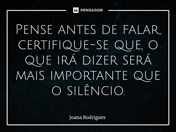⁠Pense antes de falar, certifique-se que, o que irá dizer será mais importante que o silêncio.... Frase de Joana Rodrigues.