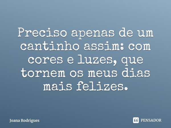 ⁠Preciso apenas de um cantinho assim: com cores e luzes, que tornem os meus dias mais felizes.... Frase de Joana Rodrigues.